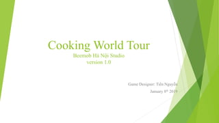 Cooking World Tour
Beemob Hà Nội Studio
version 1.0
Game Designer: Tiến Nguyễn
January 8th 2019
 