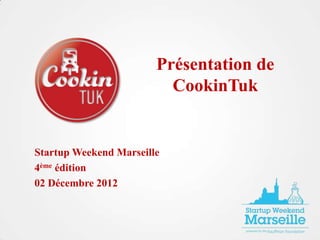 Présentation de
                          CookinTuk


Startup Weekend Marseille
4ème édition
02 Décembre 2012
 
