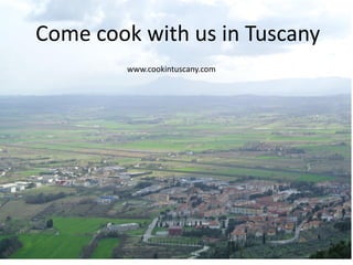 Come cook with us in Tuscany
www.cookintuscany.com
 