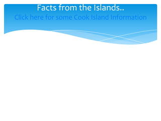 Facts from the Islands..
Click here for some Cook Island Information
 