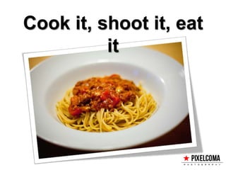 Cook it, shoot it, eat
it
 