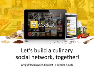 Let’s build a culinary
social network, together!
Greg @Trubilowicz, Cooklet - Founder & CEO
 