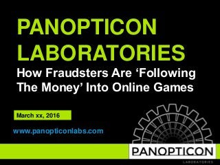 PANOPTICON
LABORATORIES
How Fraudsters Are ‘Following
The Money’ Into Online Games
www.panopticonlabs.com
March xx, 2016
 