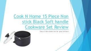 Cook N Home 15 Piece Non
stick Black Soft handle
Cookware Set Review
One of the whole set for your kitchen
 