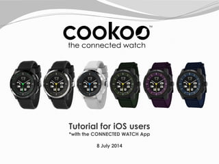 Tutorial for iOS users
*with the CONNECTED WATCH App
8 July 2014
 