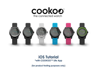 iOS Tutorial
*with COOKOO™ Life App
(for product testing purposes only)
 