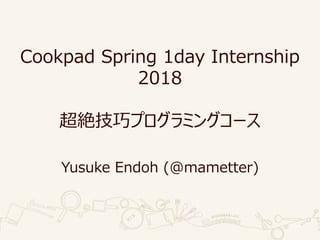 Cookpad Spring 1day Internship
2018
超絶技巧プログラミングコース
Yusuke Endoh (@mametter)
 