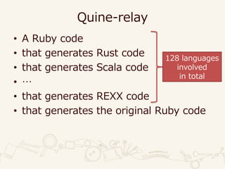 Quine-relay
• A Ruby code
• that generates Rust code
• that generates Scala code
• …
• that generates REXX code
• that generates the original Ruby code
128 languages
involved
in total
 