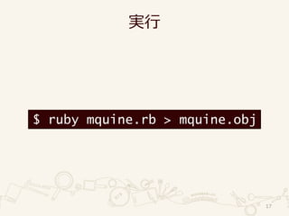 実行
17
$ ruby mquine.rb > mquine.obj
 