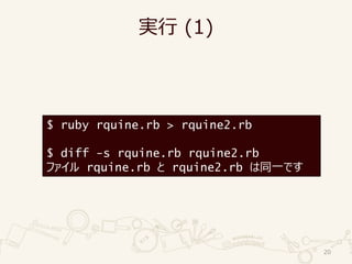 実行 (1)
20
$ ruby rquine.rb > rquine2.rb
$ diff -s rquine.rb rquine2.rb
ファイル rquine.rb と rquine2.rb は同一です
 