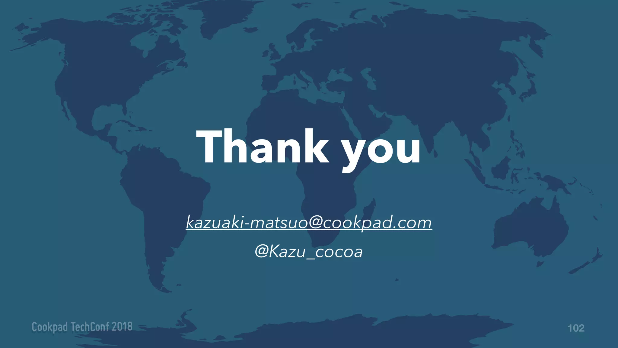 kazuaki-matsuo@cookpad.com
@Kazu_cocoa
Thank you
102
 