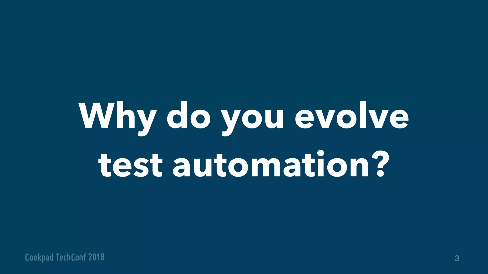 Why do you evolve
test automation?
3
 