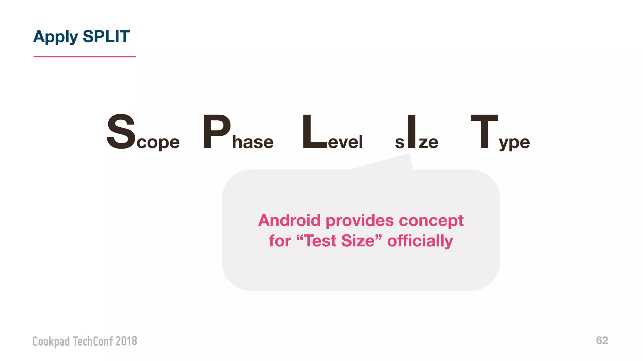 Apply SPLIT
62
Scope Phase Level sIze Type
Android provides concept
for “Test Size” oﬃcially
 