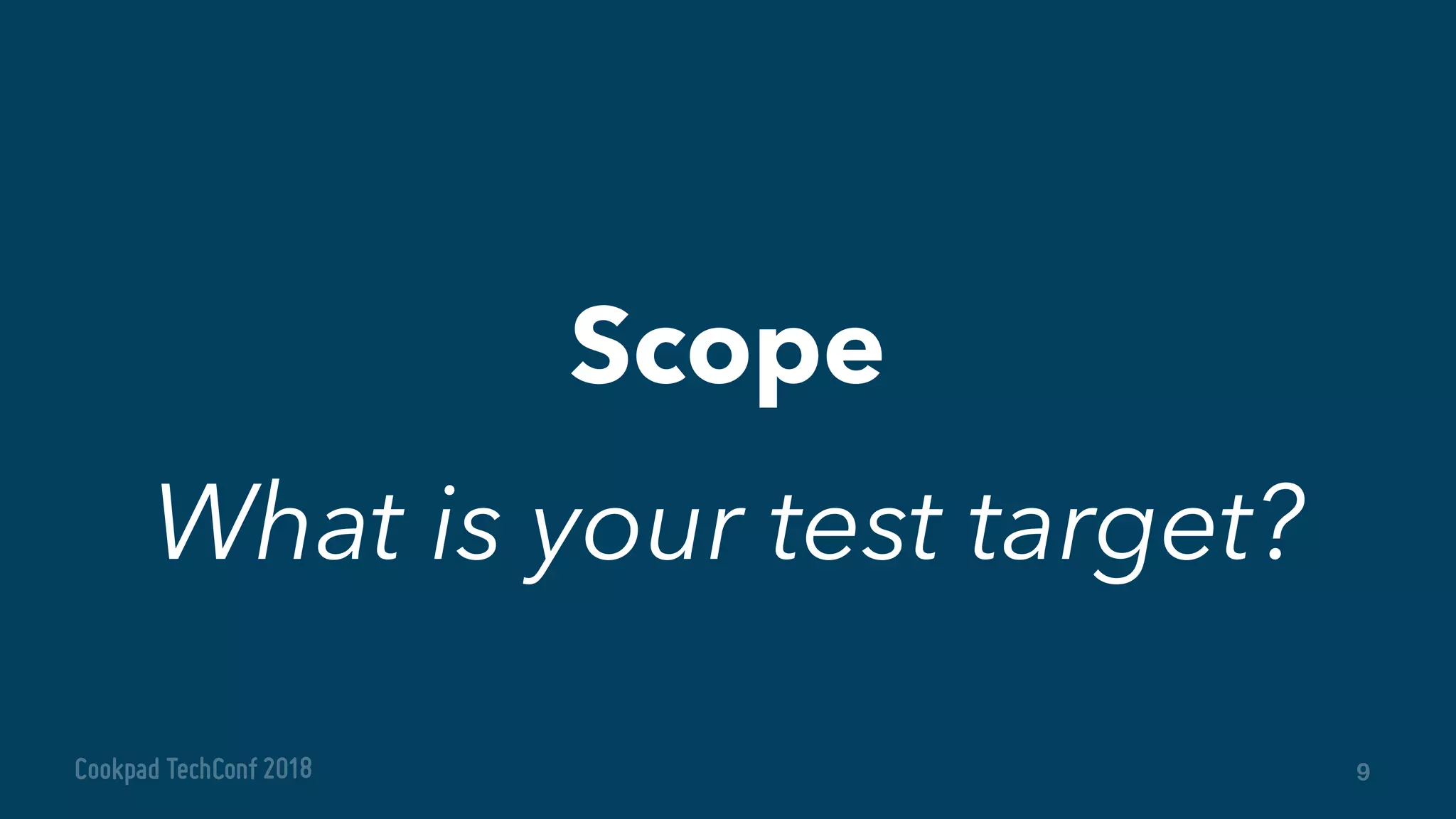 Scope
9
What is your test target?
 