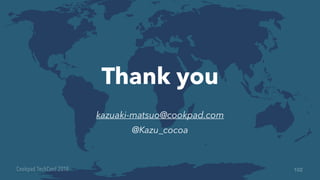 kazuaki-matsuo@cookpad.com
@Kazu_cocoa
Thank you
102
 