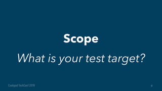 Scope
9
What is your test target?
 