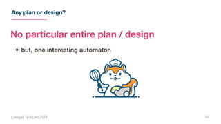 Any plan or design?
92
No particular entire plan / design
• but, one interesting automaton
 