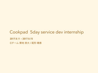 Cookpad 5day service dev internship
2017.9.11 - 2017.9.15
Cチーム 齋地 崇大 / 尾形 晴香
 