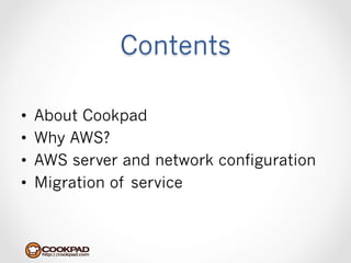 Contents

•    About Cookpad
•    Why AWS?
•    AWS server and network configuration 　
•    Migration of service
 