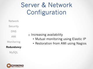 Server & Network
               Configuration
 Network

 Security

   DNS
               o  Increasing availability
   AMI
                   •  Mutual monitoring using Elastic IP
Monitoring
                   •  Restoration from AMI using Nagios
Redundancy

  MySQL
 