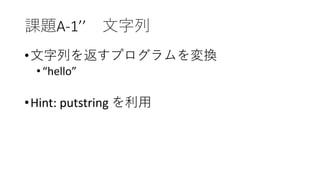 課題A-1’’ 文字列
•文字列を返すプログラムを変換
•“hello”
•Hint: putstring を利用
 