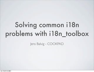 Solving common i18n
           problems with i18n_toolbox
                  Jens Balvig - COOKPAD




2011   9   7
 