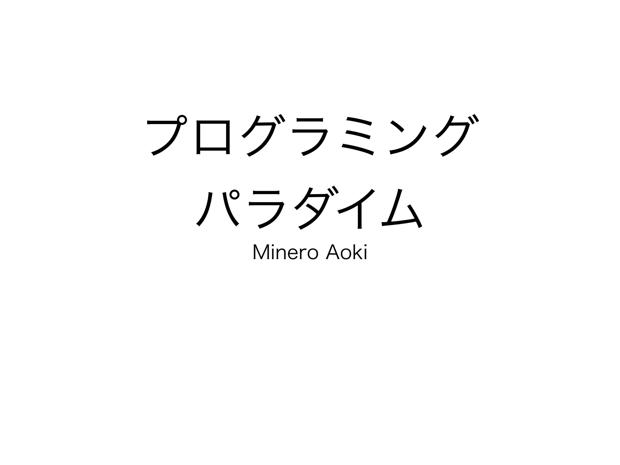 プログラミング 
パラダイム
Minero Aoki
 