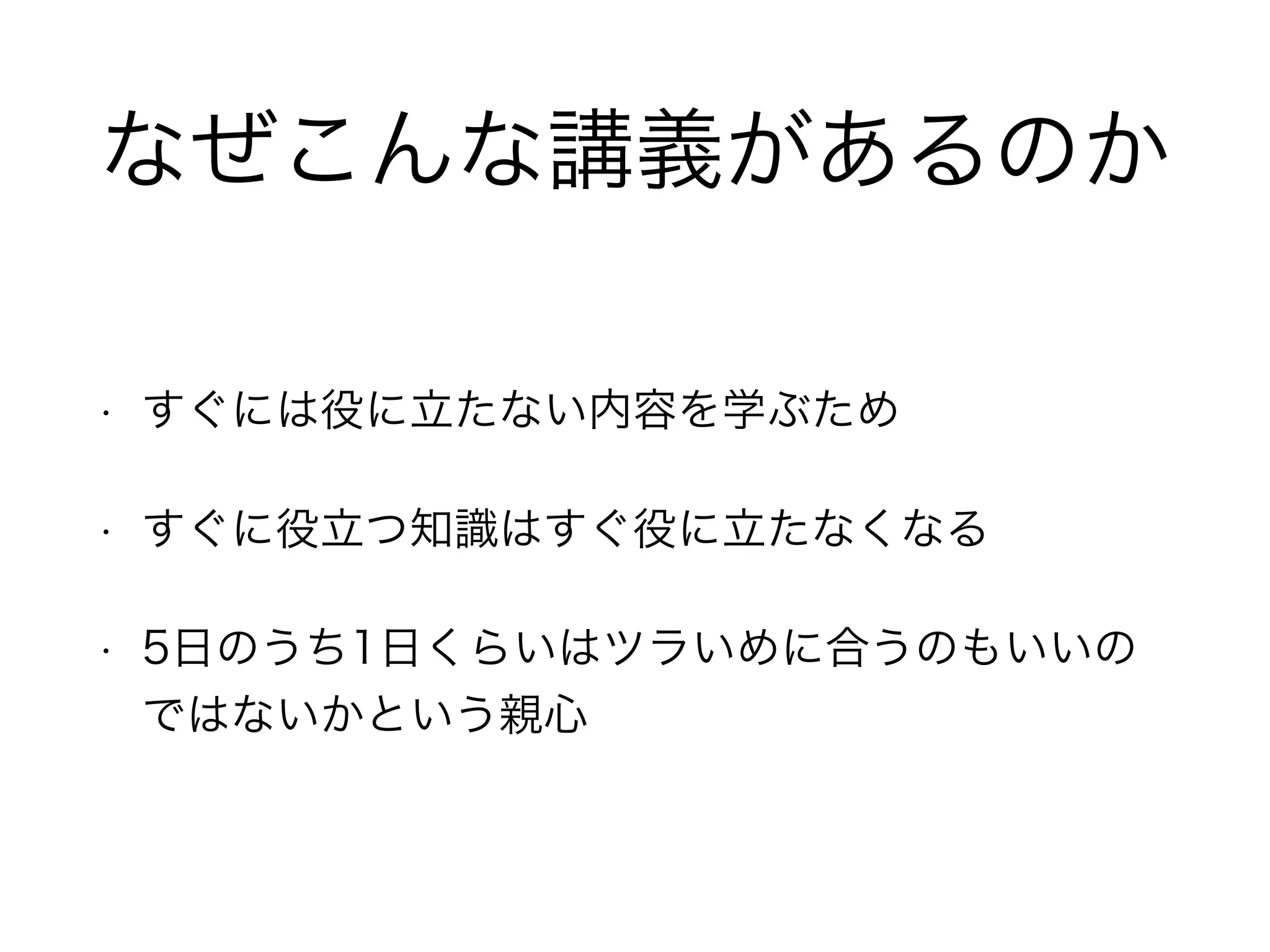 なぜこんな講義があるのか
• すぐには役に立たない内容を学ぶため
• すぐに役立つ知識はすぐ役に立たなくなる
• 5日のうち1日くらいはツラいめに合うのもいいの
ではないかという親心
 