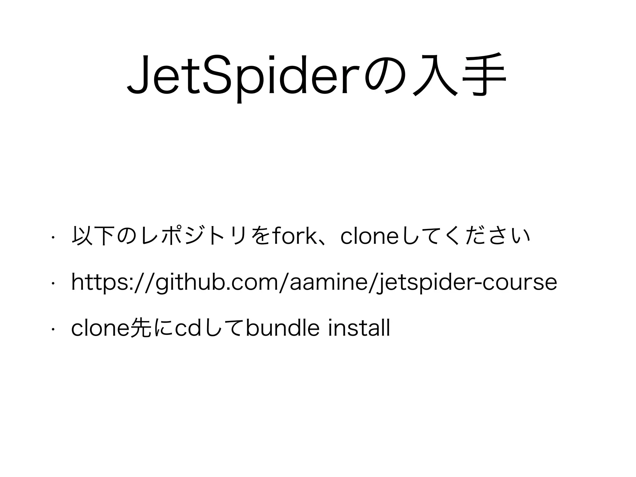 JetSpiderの入手
• 以下のレポジトリをfork、cloneしてください
• https://github.com/aamine/jetspider-course
• clone先にcdしてbundle install
 