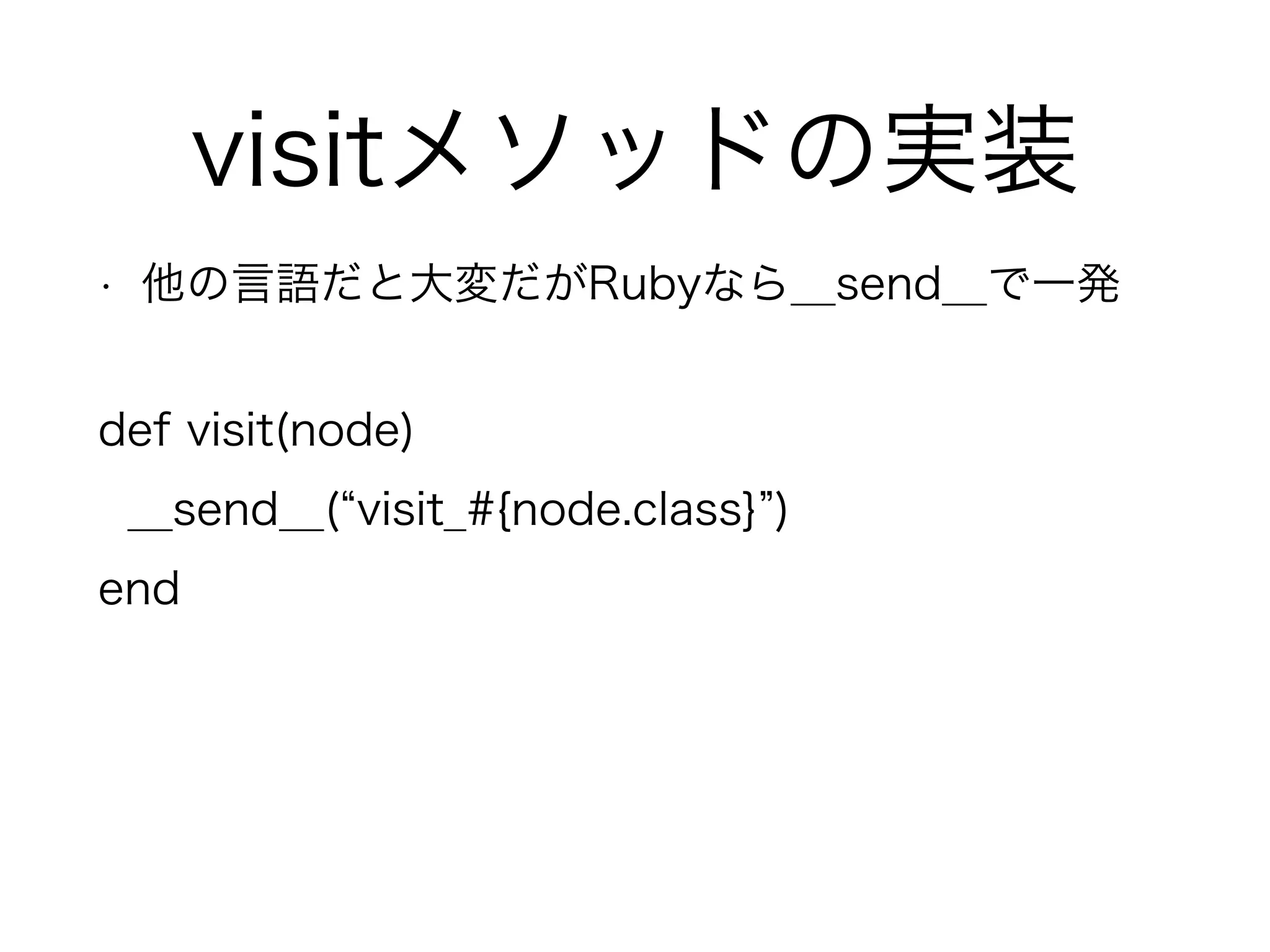 visitメソッドの実装
• 他の言語だと大変だがRubyなら__send__で一発
def visit(node)
__send__( visit_#{node.class} )
end
 