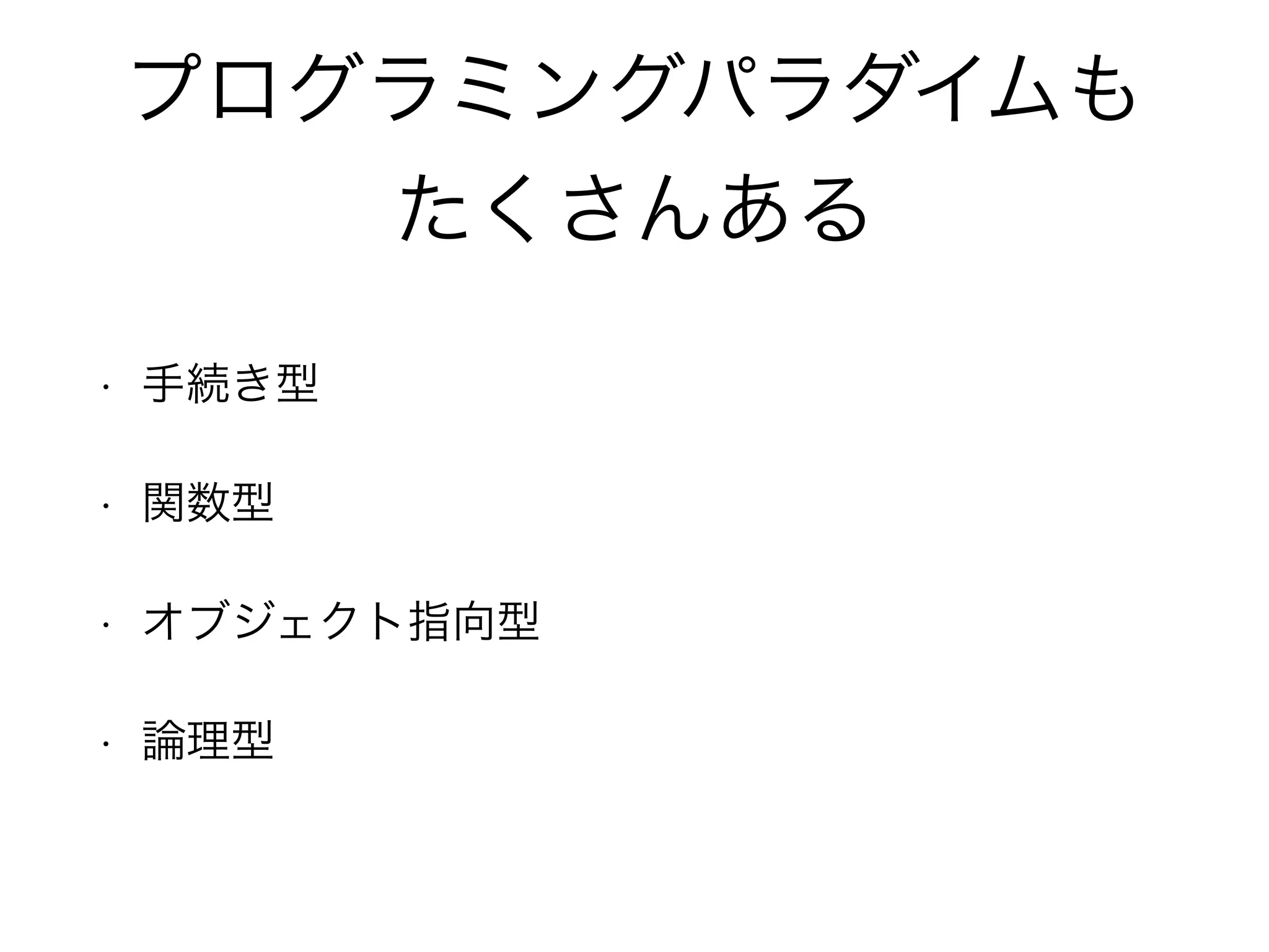 プログラミングパラダイムも
たくさんある
• 手続き型
• 関数型
• オブジェクト指向型
• 論理型
 