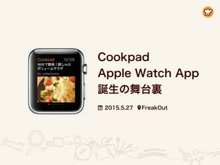 Cookpad
Apple Watch App
誕生の舞台裏
2015.5.27 FreakOut
 