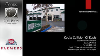 NORTHERN CALIFORNIA




Cooks Collision Of Davis
              1665 Research Park Drive
                      Davis, CA 95618
                     Ph: 530-204-4160
    Email: CCDAVIS@cookscollision.com
   Area Manager: Amanda Van Puffelen
 