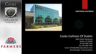 NORTHERN CALIFORNIA




Cooks Collision Of Dublin
                 6091 Dublin Boulevard
                      Dublin, CA 94568
                      Ph:925-828-7545
                    Fax: 925-828-7074
   Email: CCDUBLIN@cookscollision.com
          Area Manager: Frank Quadrato
 