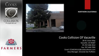 NORTHERN CALIFORNIA




Cooks Collision Of Vacaville
                         28 41 Union Way
                       Vacaville. CA 95687
                         Ph:707-448-3912
                        Fax: 707-448-7904
    Email: CCVACAVILLE@cookscollision.com
       Area Manager: Amanda Van Puffelen
 