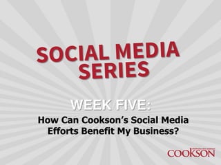 How Can Cookson’s Social Media
Efforts Benefit My Business?
WEEK FIVE:
 