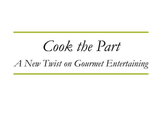Cook the Part A New Twist on Gourmet Entertaining 