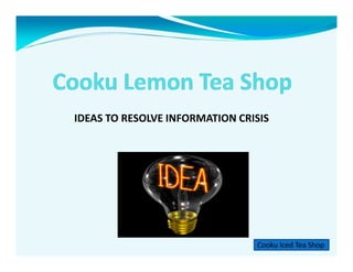IDEAS TO RESOLVE INFORMATION CRISIS
Cooku Iced Tea Shop
 
