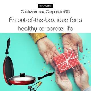 CookwareasaCorporateGift
An out-of-the-box idea for a
healthy corporate life
@MACclite
 