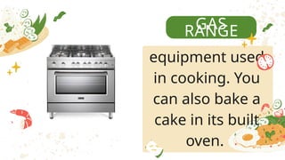 GAS
RANGE
equipment used
in cooking. You
can also bake a
cake in its built
oven.
 