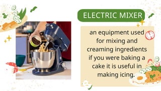 ELECTRIC MIXER
an equipment used
for mixing and
creaming ingredients
if you were baking a
cake it is useful in
making icing.
 