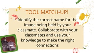 Identify the correct name for the
image being held by your
classmate. Collaborate with your
classmates and use your
knowledge to make the right
connections
TOOL MATCH-UP!
 