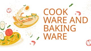 COOK
WARE AND
BAKING
WARE
 