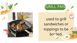 GRILL PAN
used to grill
sandwiches or
toppings to be
broiled.
 