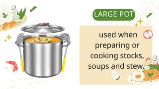 LARGE POT
used when
preparing or
cooking stocks,
soups and stew.
 