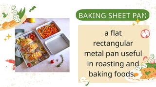 BAKING SHEET PAN
a flat
rectangular
metal pan useful
in roasting and
baking foods.
 