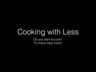 Cooking with Less
Do you want to cook?
Try these easy tricks!
 