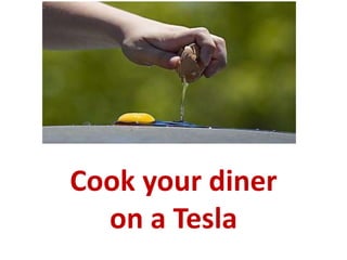 Cook your diner 
on a Tesla 
 