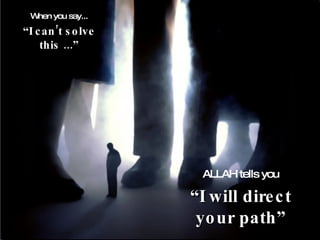 When you say... “ I can’t solve this ...” ALLAH tells you “ I will direct your path” 
