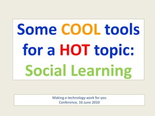 Some COOL tools 
 for a HOT topic:
 Social Learning
    Making e‐technology work for you
       Conference, 16 June 2010
 